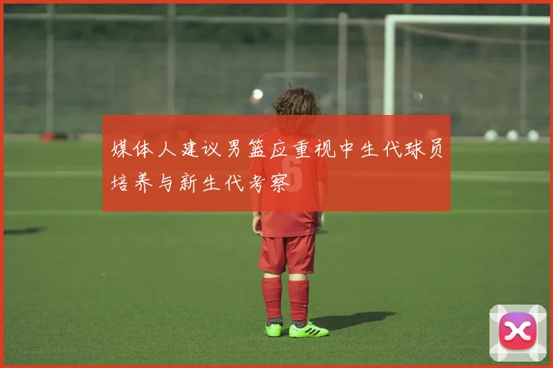 媒体人建议男篮应重视中生代球员培养与新生代考察