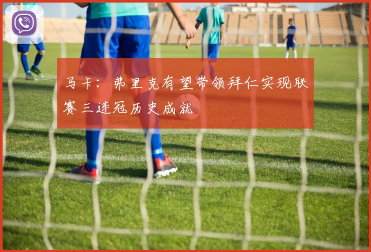 马卡：弗里克有望带领拜仁实现联赛三连冠历史成就