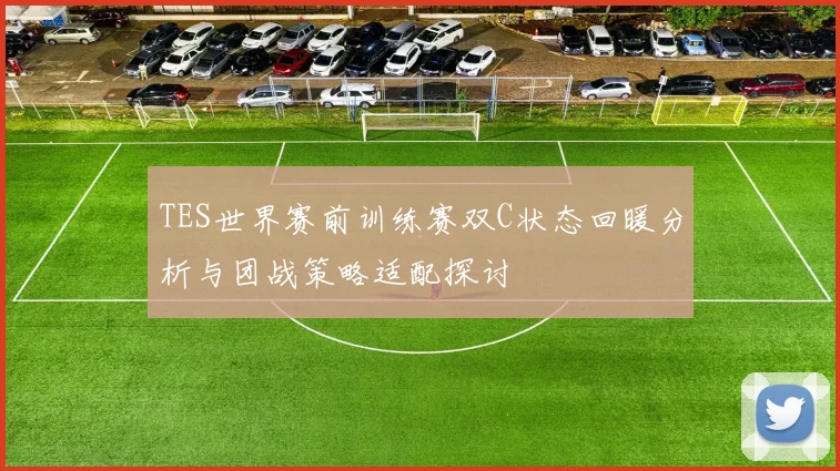 TES世界赛前训练赛双C状态回暖分析与团战策略适配探讨